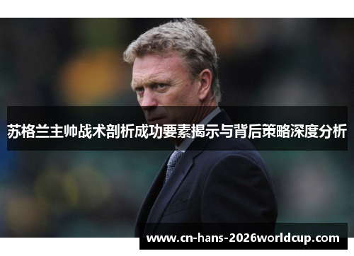 苏格兰主帅战术剖析成功要素揭示与背后策略深度分析