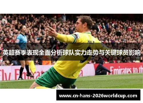 英超赛季表现全面分析球队实力走势与关键球员影响