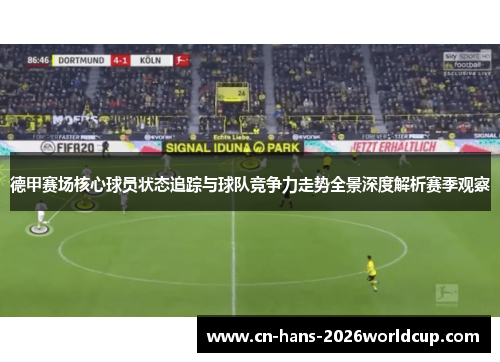 德甲赛场核心球员状态追踪与球队竞争力走势全景深度解析赛季观察