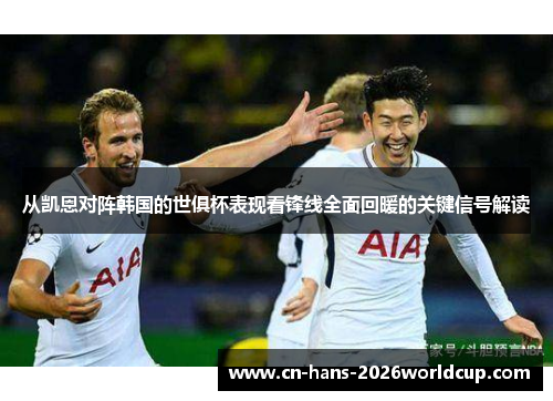 从凯恩对阵韩国的世俱杯表现看锋线全面回暖的关键信号解读