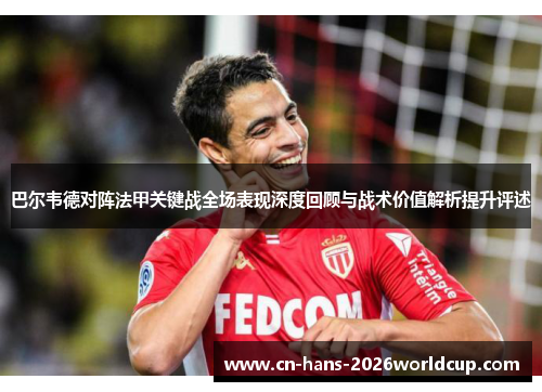 巴尔韦德对阵法甲关键战全场表现深度回顾与战术价值解析提升评述