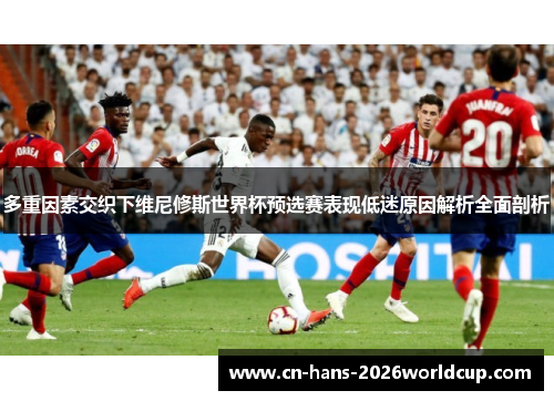 多重因素交织下维尼修斯世界杯预选赛表现低迷原因解析全面剖析