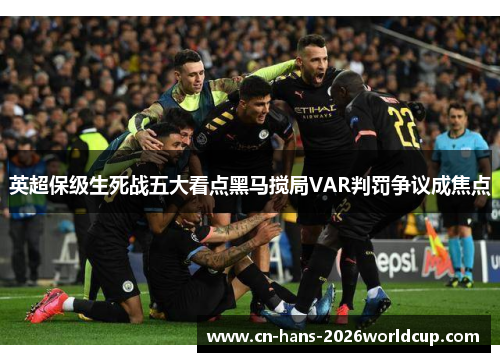 英超保级生死战五大看点黑马搅局VAR判罚争议成焦点