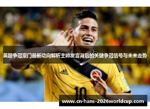 英超争冠豪门最新动向解析主帅发言背后的关键争冠信号与未来走势
