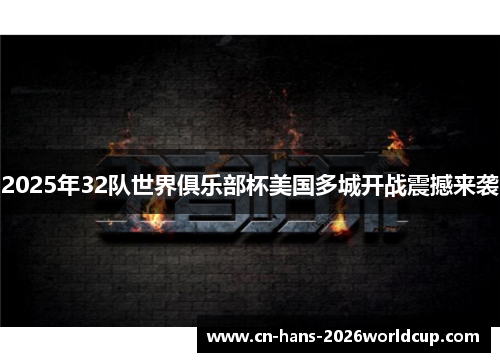 2025年32队世界俱乐部杯美国多城开战震撼来袭