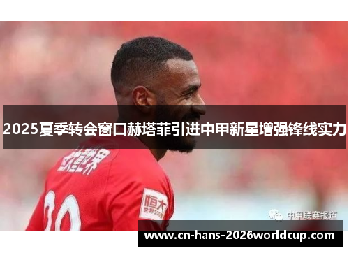 2025夏季转会窗口赫塔菲引进中甲新星增强锋线实力