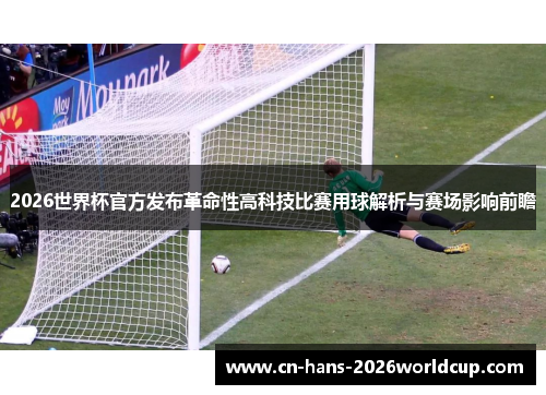 2026世界杯官方发布革命性高科技比赛用球解析与赛场影响前瞻