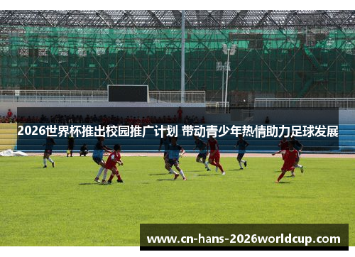 2026世界杯推出校园推广计划 带动青少年热情助力足球发展